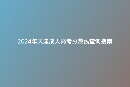 2024年天津成人高考分?jǐn)?shù)線查詢指南