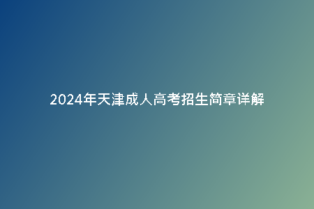 2024年天津成人高考招生簡(jiǎn)章詳解