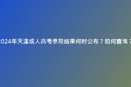 2024年天津成人高考錄取結果何時公布？如何查詢？