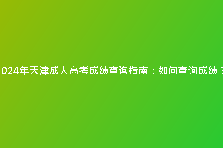 2024年天津成人高考成績查詢指南：如何查詢成績？