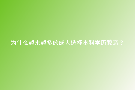 為什么越來越多的成人選擇本科學(xué)歷教育？