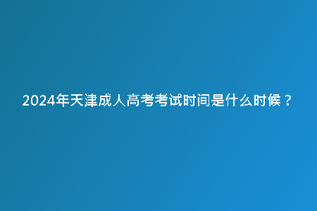 2024年天津成人高考考試時(shí)間是什么時(shí)候？