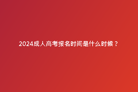 2024成人高考報(bào)名時(shí)間是什么時(shí)候？