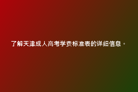 了解天津成人高考學(xué)費(fèi)標(biāo)準(zhǔn)表的詳細(xì)信息。