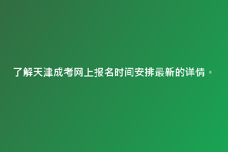 了解天津成考網(wǎng)上報名時間安排最新的詳情。