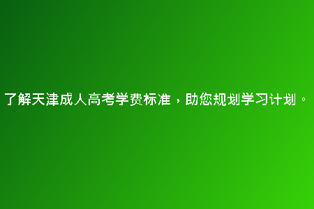 了解天津成人高考學(xué)費(fèi)標(biāo)準(zhǔn)，助您規(guī)劃學(xué)習(xí)計(jì)劃。