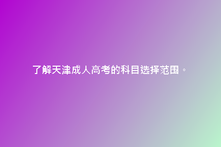 了解天津成人高考的科目選擇范圍。