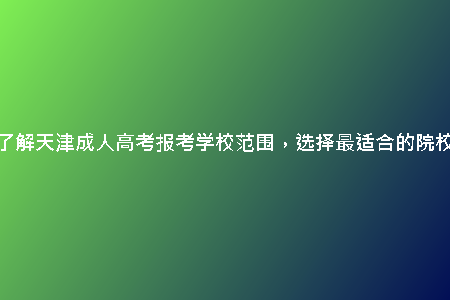了解天津成人高考報考學(xué)校范圍，選擇最適合的院校