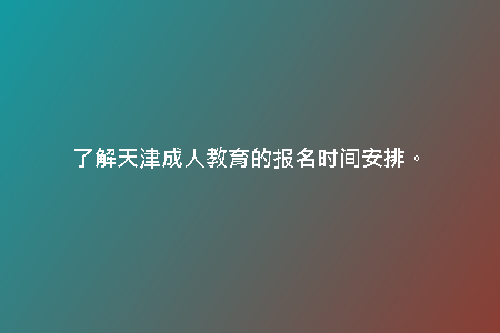 了解天津成人教育的報(bào)名時(shí)間安排。