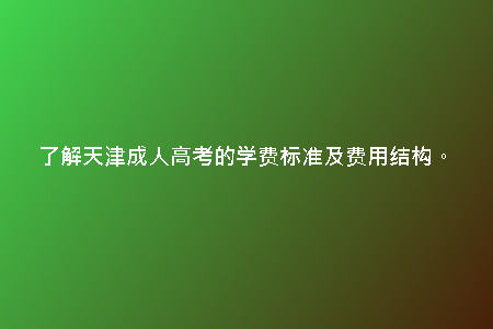 了解天津成人高考的學(xué)費標(biāo)準(zhǔn)及費用結(jié)構(gòu)。