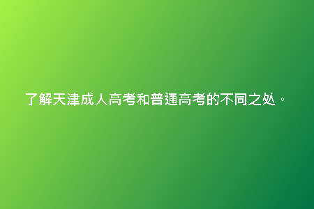 了解天津成人高考和普通高考的不同之處。