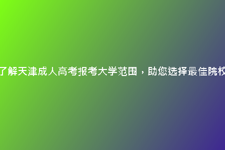 了解天津成人高考報(bào)考大學(xué)范圍，助您選擇最佳院校