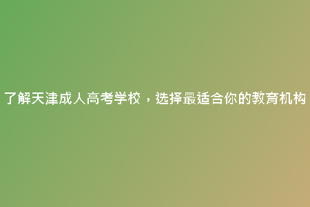 了解天津成人高考學校，選擇最適合你的教育機構