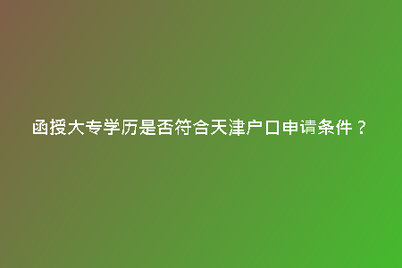 函授大專學(xué)歷是否符合天津戶口申請條件?