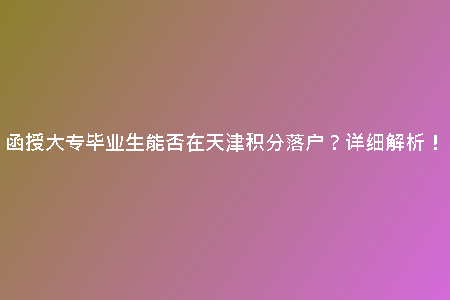 函授大專畢業(yè)生能否在天津積分落戶？詳細(xì)解析！