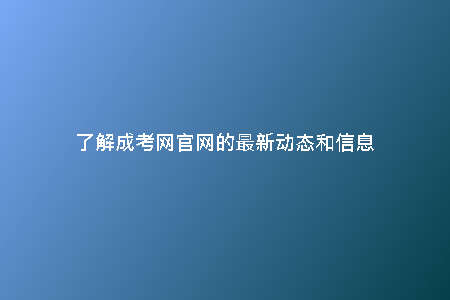 了解成考網(wǎng)官網(wǎng)的最新動(dòng)態(tài)和信息