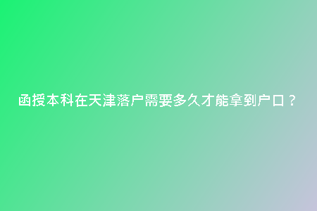 函授本科在天津落戶需要多久才能拿到戶口？