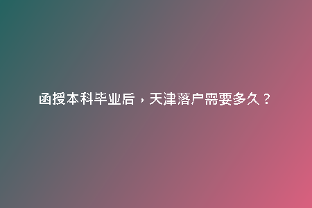 函授本科畢業(yè)后，天津落戶需要多久？