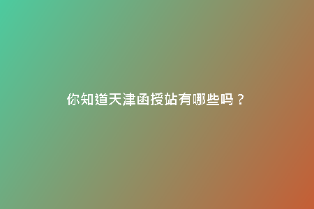 你知道天津函授站有哪些嗎？