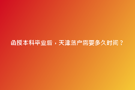 函授本科畢業(yè)后，天津落戶需要多久時間？