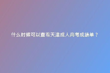 什么時(shí)候可以查看天津成人高考成績(jī)單？