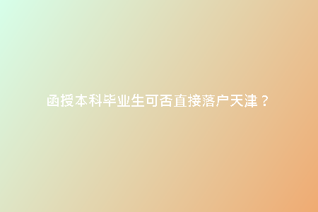 函授本科畢業(yè)生可否直接落戶天津？