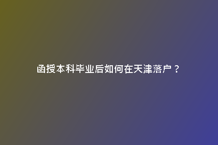 函授本科畢業(yè)后如何在天津落戶？