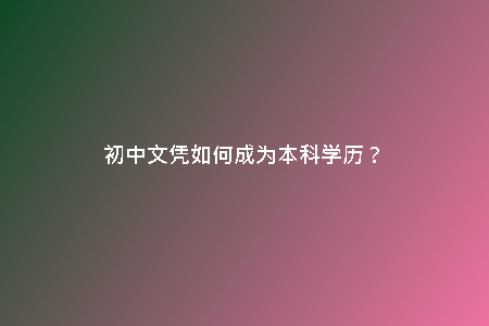 初中文憑如何成為本科學歷？