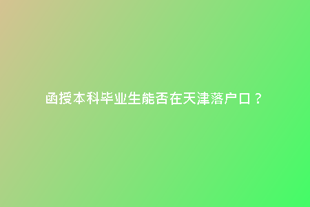 函授本科畢業(yè)生能否在天津落戶口？