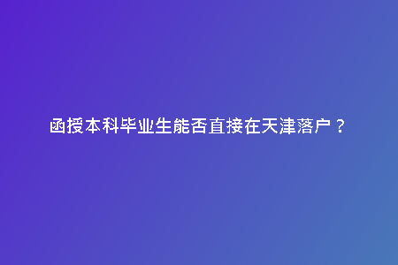 函授本科畢業(yè)生能否直接在天津落戶？