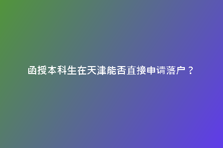 函授本科生在天津能否直接申請落戶？