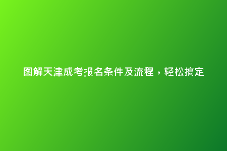 圖解天津成考報(bào)名條件及流程，輕松搞定