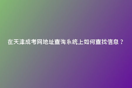 在天津成考網(wǎng)地址查詢(xún)系統(tǒng)上如何查找信息？
