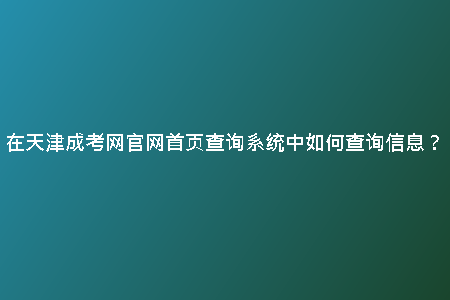 在天津成考網(wǎng)官網(wǎng)首頁查詢系統(tǒng)中如何查詢信息?