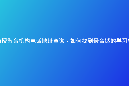 天津函授教育機(jī)構(gòu)電話地址查詢(xún)，如何找到最合適的學(xué)習(xí)機(jī)構(gòu)？