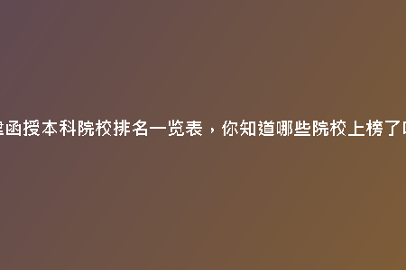 天津函授本科院校排名一覽表，你知道哪些院校上榜了嗎？
