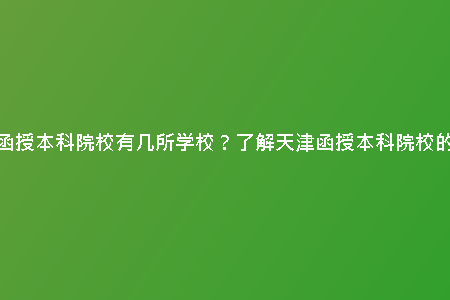 天津函授本科院校有幾所學(xué)校？了解天津函授本科院校的數(shù)量