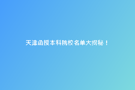 天津函授本科院校名單大揭秘！