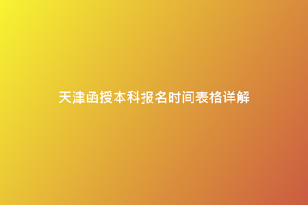 天津函授本科報名時間表格詳解