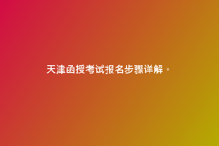 天津函授考試報(bào)名步驟詳解。