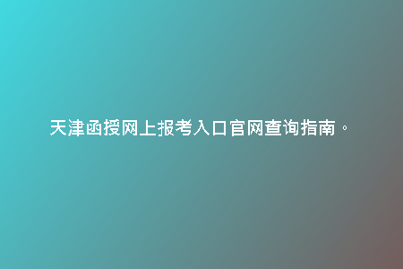 天津函授網(wǎng)上報(bào)考入口官網(wǎng)查詢指南。