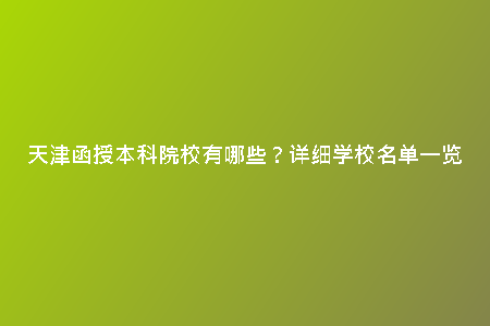 天津函授本科院校有哪些？詳細學校名單一覽