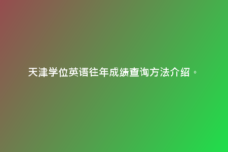 天津?qū)W位英語往年成績查詢方法介紹。
