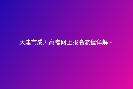 天津市成人高考網(wǎng)上報(bào)名流程詳解。