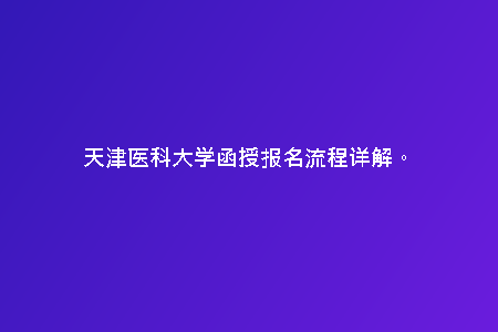 天津醫(yī)科大學函授報名流程詳解。