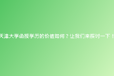 天津大學(xué)函授學(xué)歷的價(jià)值如何？讓我們來(lái)探討一下！