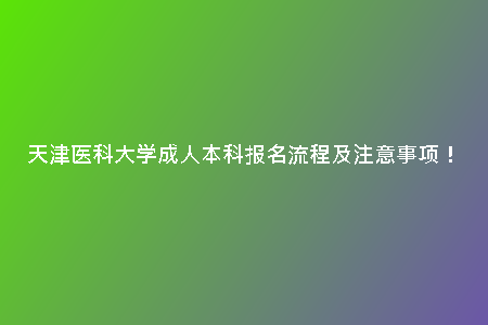 天津醫(yī)科大學(xué)成人本科報(bào)名流程及注意事項(xiàng)！