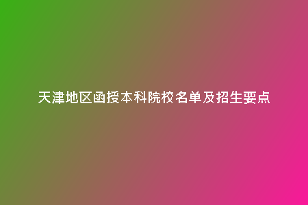 天津地區(qū)函授本科院校名單及招生要點