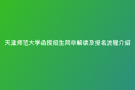 天津師范大學(xué)函授招生簡章解讀及報名流程介紹