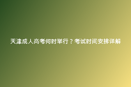天津成人高考何時舉行?考試時間安排詳解